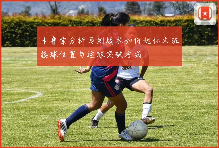 卡鲁索分析马刺战术如何优化文班接球位置与运球突破方式