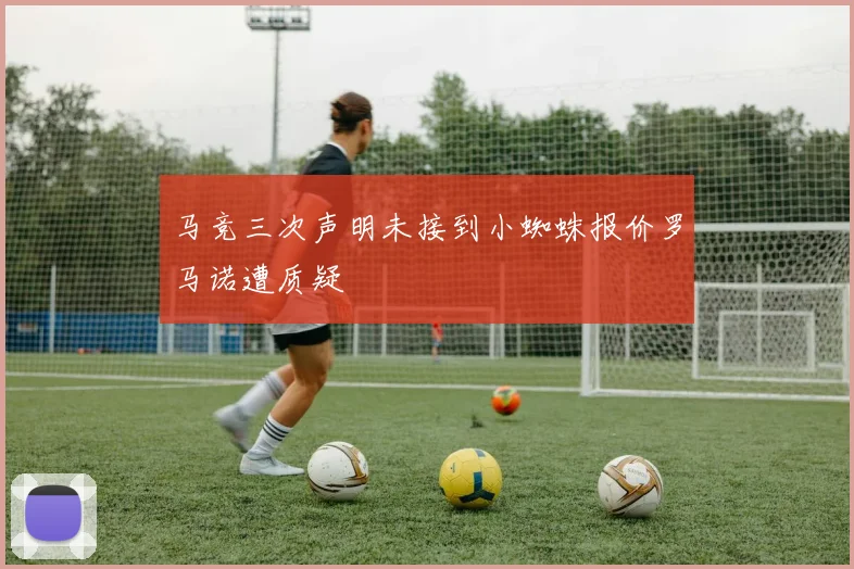 马竞三次声明未接到小蜘蛛报价罗马诺遭质疑