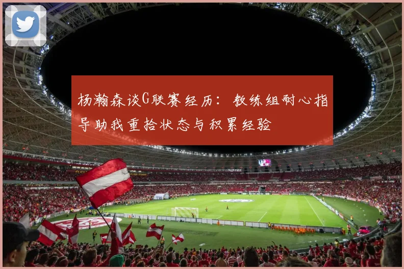 杨瀚森谈G联赛经历：教练组耐心指导助我重拾状态与积累经验