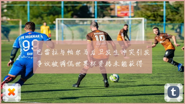 巴雷拉与帕尔马后卫发生冲突引发争议被调侃世界杯资格未能获得