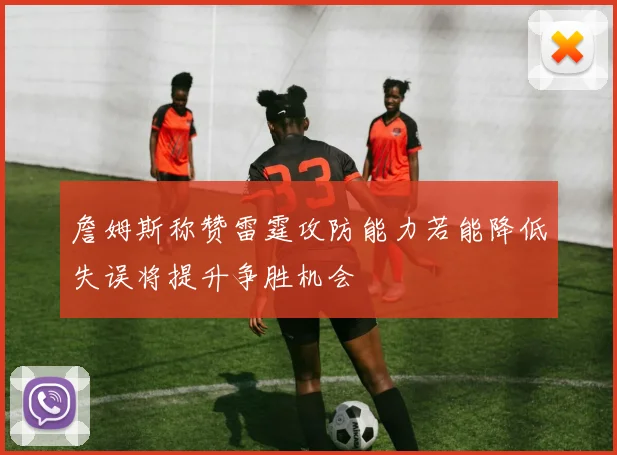 詹姆斯称赞雷霆攻防能力若能降低失误将提升争胜机会