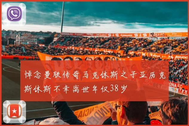 悼念曼联传奇马克休斯之子亚历克斯休斯不幸离世年仅38岁