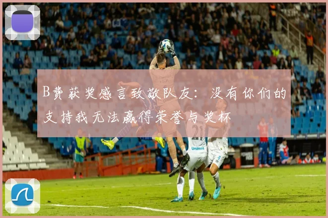 B费获奖感言致敬队友：没有你们的支持我无法赢得荣誉与奖杯